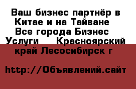 Ваш бизнес-партнёр в Китае и на Тайване - Все города Бизнес » Услуги   . Красноярский край,Лесосибирск г.